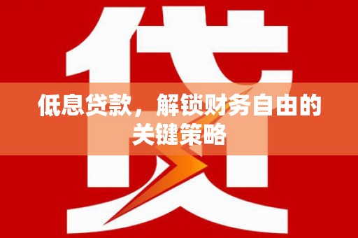 门头沟低息贷款，解锁财务自由的关键策略
