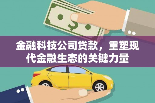 门头沟金融科技公司贷款，重塑现代金融生态的关键力量