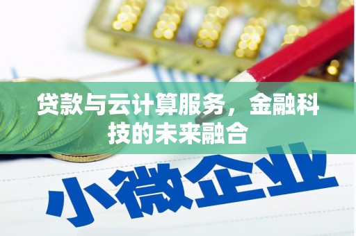 门头沟贷款与云计算服务，金融科技的未来融合