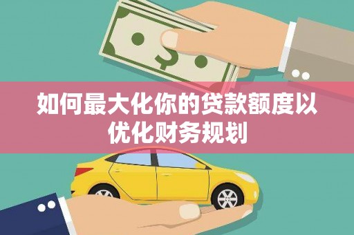 门头沟如何最大化你的贷款额度以优化财务规划