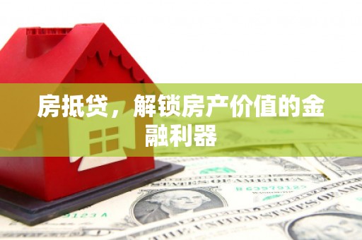 门头沟房抵贷，解锁房产价值的金融利器
