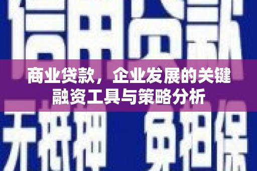 门头沟商业贷款，企业发展的关键融资工具与策略分析