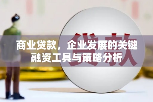门头沟商业贷款，企业发展的关键融资工具与策略分析