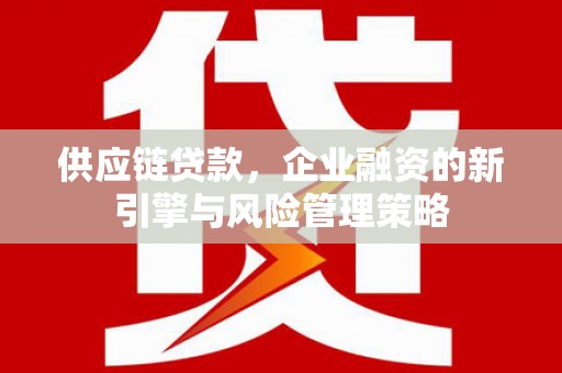 门头沟供应链贷款，企业融资的新引擎与风险管理策略