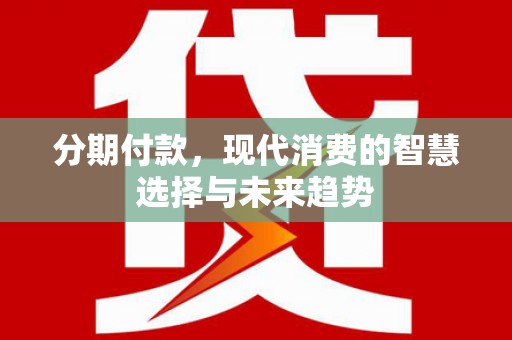 门头沟分期付款，现代消费的智慧选择与未来趋势