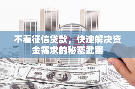 门头沟不看征信贷款，快速解决资金需求的秘密武器