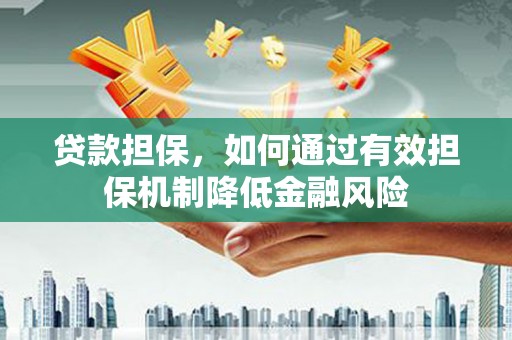 门头沟贷款担保，如何通过有效担保机制降低金融风险
