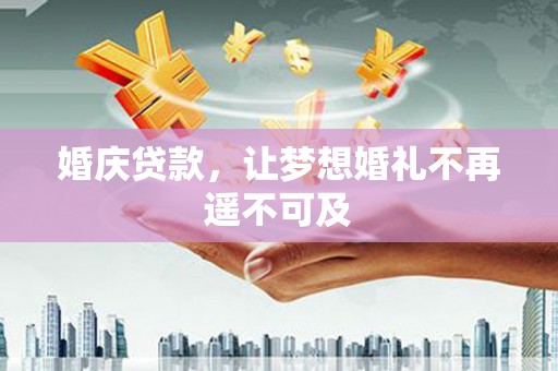 门头沟婚庆贷款，让梦想婚礼不再遥不可及