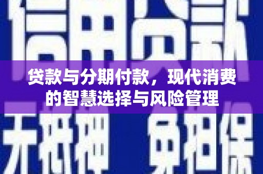 门头沟贷款与分期付款，现代消费的智慧选择与风险管理