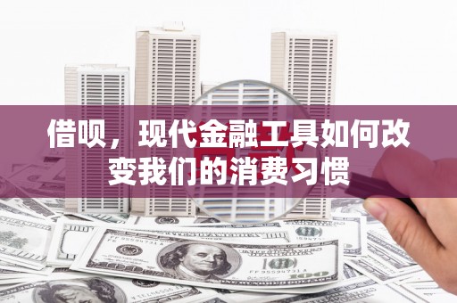 门头沟借呗，现代金融工具如何改变我们的消费习惯