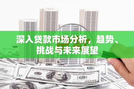 门头沟深入贷款市场分析，趋势、挑战与未来展望