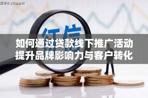 门头沟如何通过贷款线下推广活动提升品牌影响力与客户转化率