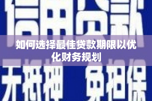 门头沟如何选择最佳贷款期限以优化财务规划