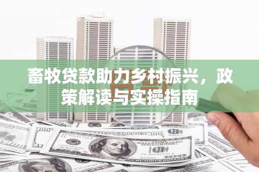 门头沟畜牧贷款助力乡村振兴，政策解读与实操指南