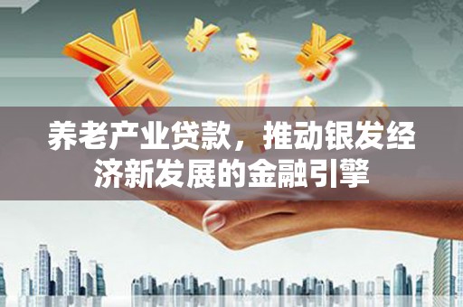门头沟养老产业贷款，推动银发经济新发展的金融引擎