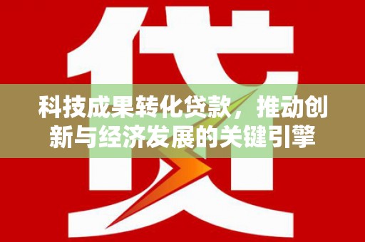 门头沟科技成果转化贷款，推动创新与经济发展的关键引擎