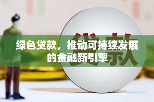 门头沟绿色贷款，推动可持续发展的金融新引擎