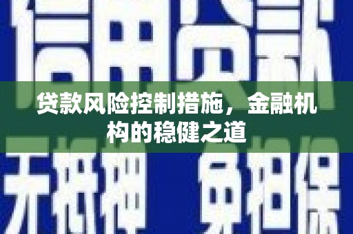 门头沟贷款风险控制措施，金融机构的稳健之道
