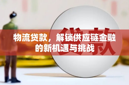 门头沟物流贷款，解锁供应链金融的新机遇与挑战