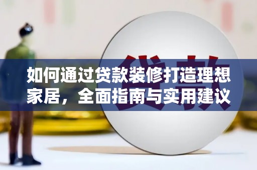 门头沟如何通过贷款装修打造理想家居，全面指南与实用建议