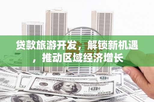 门头沟贷款旅游开发，解锁新机遇，推动区域经济增长