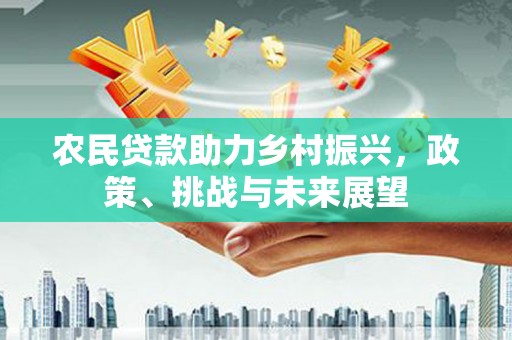 门头沟农民贷款助力乡村振兴，政策、挑战与未来展望