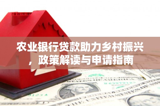 门头沟农业银行贷款助力乡村振兴，政策解读与申请指南