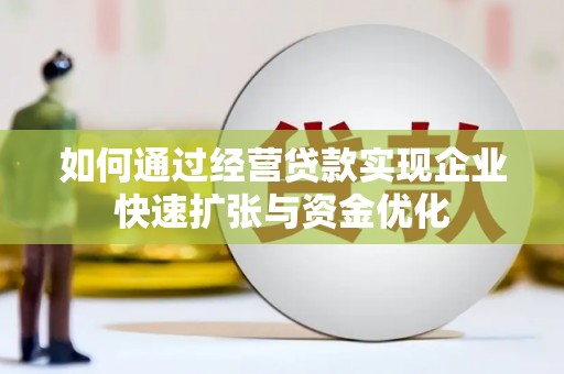 门头沟如何通过经营贷款实现企业快速扩张与资金优化