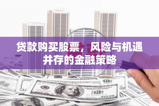 门头沟贷款购买股票，风险与机遇并存的金融策略