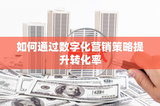 门头沟如何通过数字化营销策略提升转化率