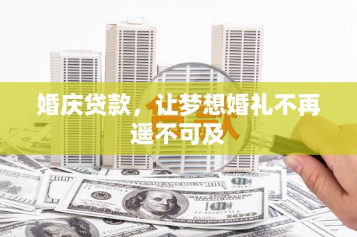 门头沟婚庆贷款，让梦想婚礼不再遥不可及