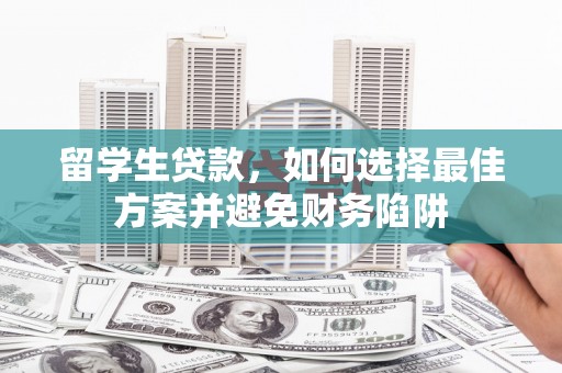 门头沟留学生贷款，如何选择最佳方案并避免财务陷阱