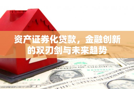 门头沟资产证券化贷款，金融创新的双刃剑与未来趋势