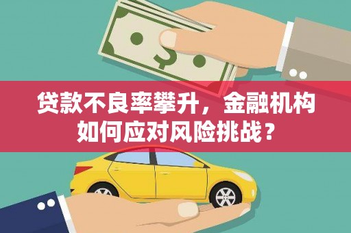 门头沟贷款不良率攀升，金融机构如何应对风险挑战？