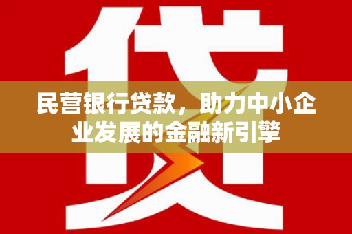 门头沟民营银行贷款，助力中小企业发展的金融新引擎
