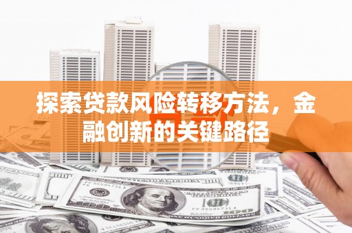 门头沟探索贷款风险转移方法，金融创新的关键路径