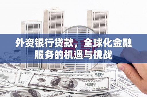 门头沟外资银行贷款，全球化金融服务的机遇与挑战