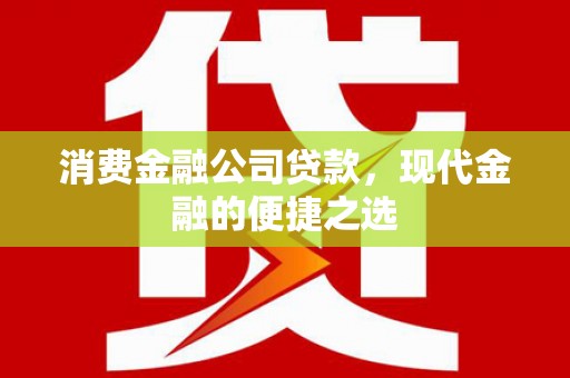 门头沟消费金融公司贷款，现代金融的便捷之选