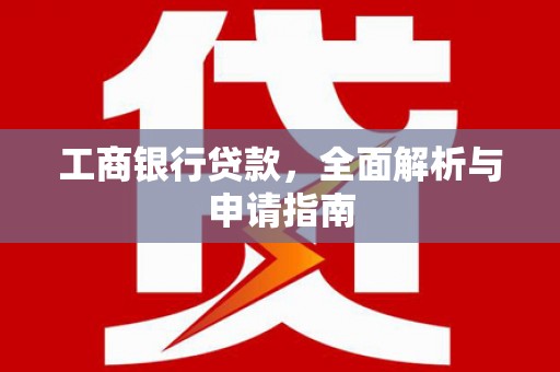 门头沟工商银行贷款，全面解析与申请指南