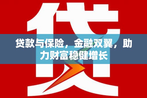 门头沟贷款与保险，金融双翼，助力财富稳健增长