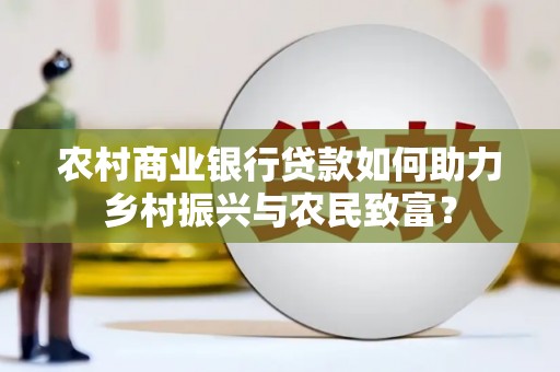 门头沟农村商业银行贷款如何助力乡村振兴与农民致富？
