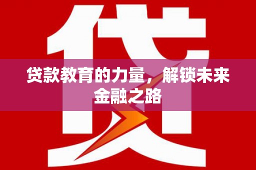 门头沟贷款教育的力量，解锁未来金融之路