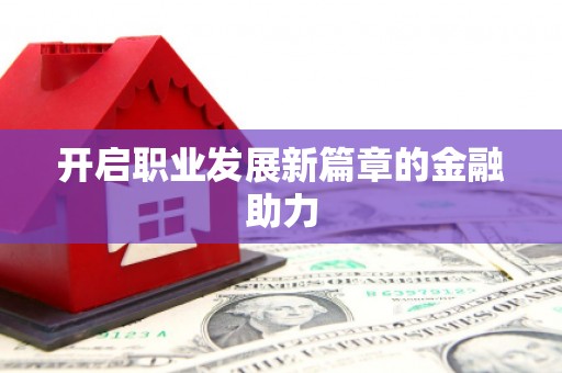 门头沟开启职业发展新篇章的金融助力
