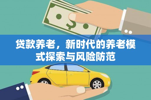 门头沟贷款养老，新时代的养老模式探索与风险防范
