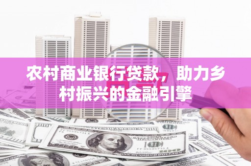 门头沟农村商业银行贷款，助力乡村振兴的金融引擎