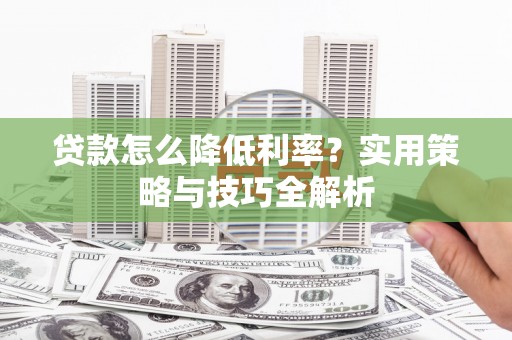 门头沟贷款怎么降低利率？实用策略与技巧全解析