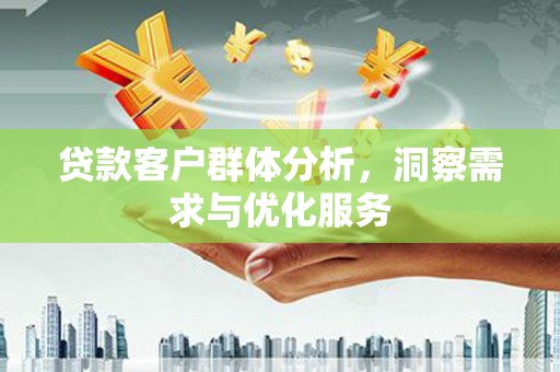 门头沟贷款客户群体分析，洞察需求与优化服务